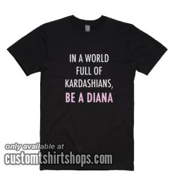 In A World Full Of Kardashians Be A Diana T-Shirts