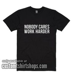 Nobody Cares Work Harder T-Shirts