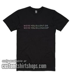 Were You Silent Or Were You Silenced T-Shirts