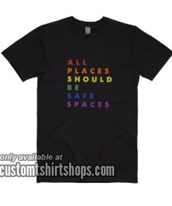 All Places Should Be Safe Spaces T-Shirts