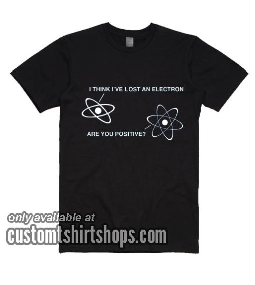 I Think I've Lost An Electron T-Shirts