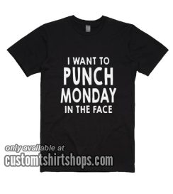 I Want To Punch Monday In The Face T-Shirts