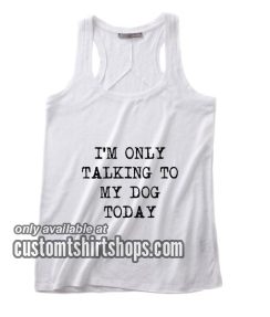I'm Only Talking to My Dog Today Tank top