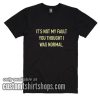 It's Not My Fault You Thought I Was Normal T-Shirts