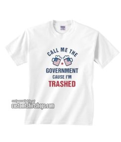 Call Me The Goverment Cause I'm Trashed T-Shirt