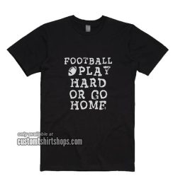 Football Play Hard or Go Home T-Shirts