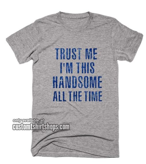 Trust Me I'm This Handsome All The Time T-Shirt