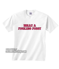 What A Fucking Pussy T-Shirt