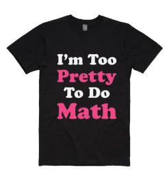 I'm Too Pretty To Do Math T-Shirts