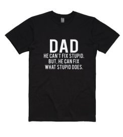 Dad He Can't Fix Stupid But He Can Fix What Stupid Does T-Shirts