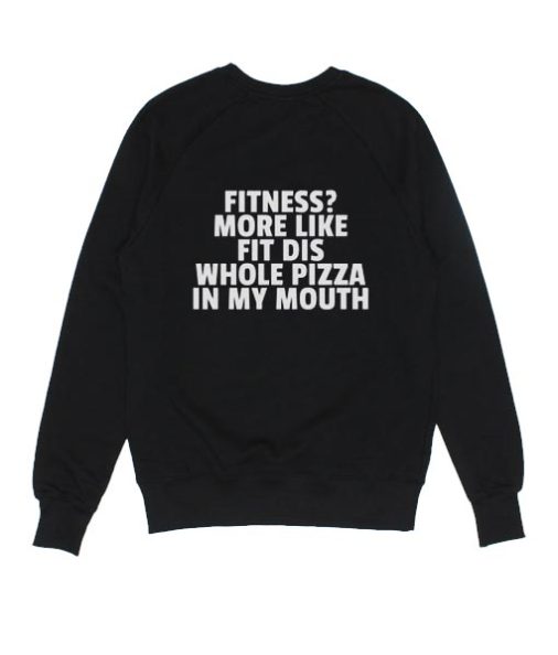 Fitness More Like Fit Dis Whole Pizza In My Mouth Sweatshirts