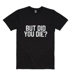 But Did You Die Short Sleeve T-Shirts