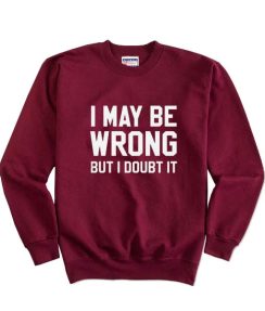 I May Be Wrong But I Doubt It Sweatshirts