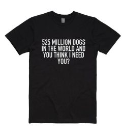 525 Million Dogs in The World And You Think I Need You