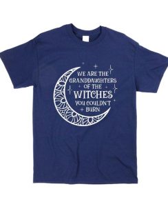 We Are the Granddaughters Of The Witches You Could Not Burn Shirt