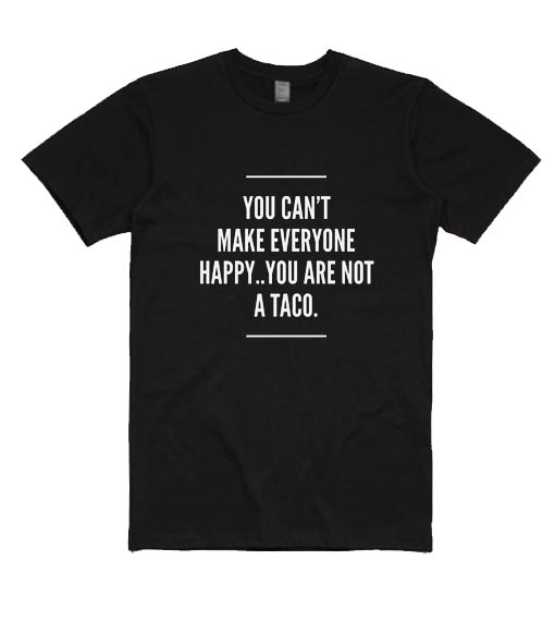 You Can't Maake Everyone Happy You Are Not A Taco
