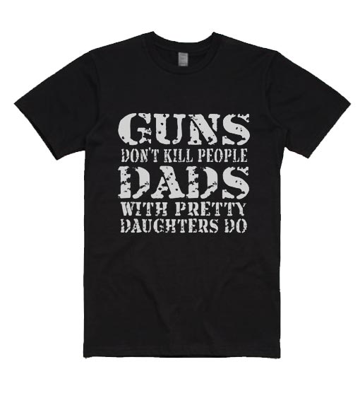 Guns Don't Kill People Dads With Pretty Daughters Do